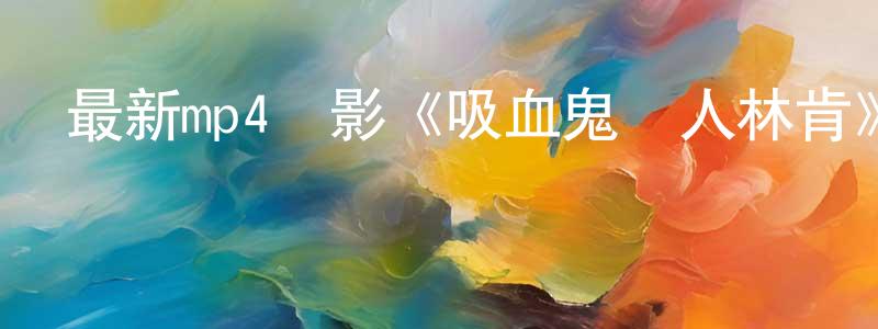 白春燕的網絡影視資源,最新mp4電影《吸血鬼獵人林肯》640x480清晰中文字幕迅雷下載_深夜電影